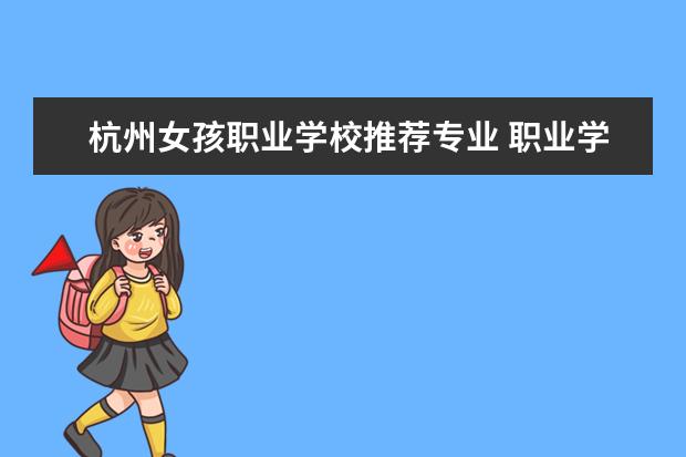 杭州女孩职业学校推荐专业 职业学校,女生学什么专业好?