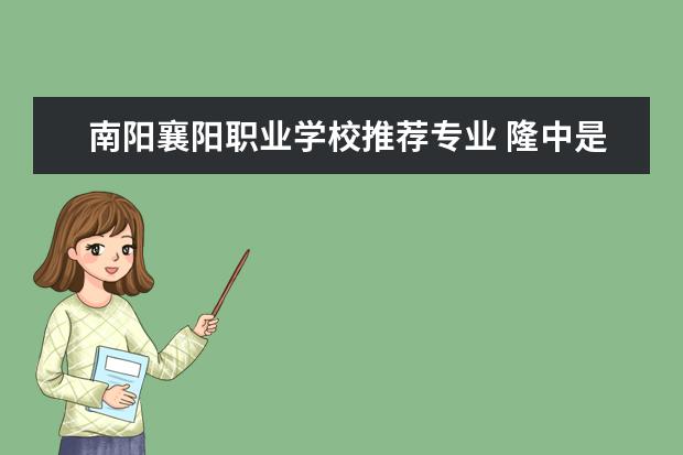 南阳襄阳职业学校推荐专业 隆中是襄阳还是南阳