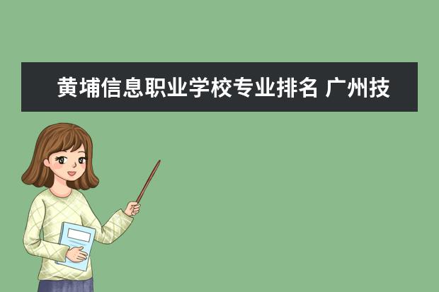 黄埔信息职业学校专业排名 广州技校排名前十