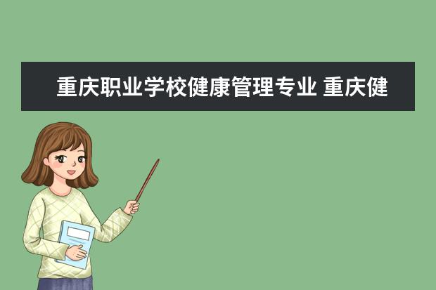 重庆职业学校健康管理专业 重庆健康职业学院是什么学校?