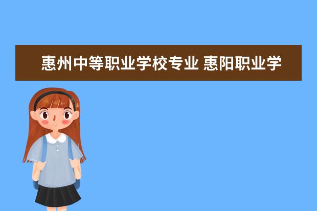 惠州中等职业学校专业 惠阳职业学校专业有哪些?