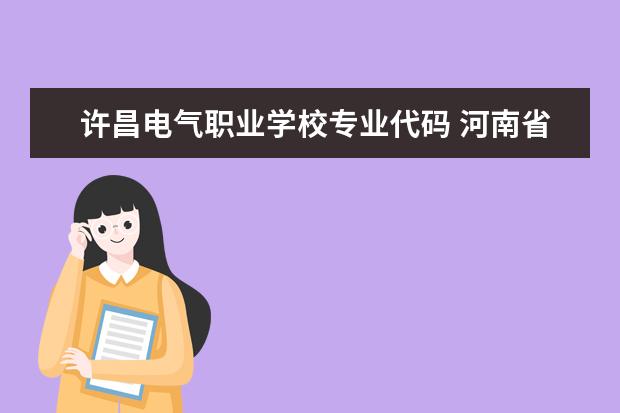 许昌电气职业学校专业代码 河南省32专业?