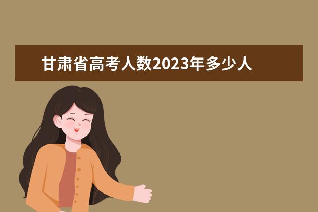 甘肃省高考人数2023年多少人