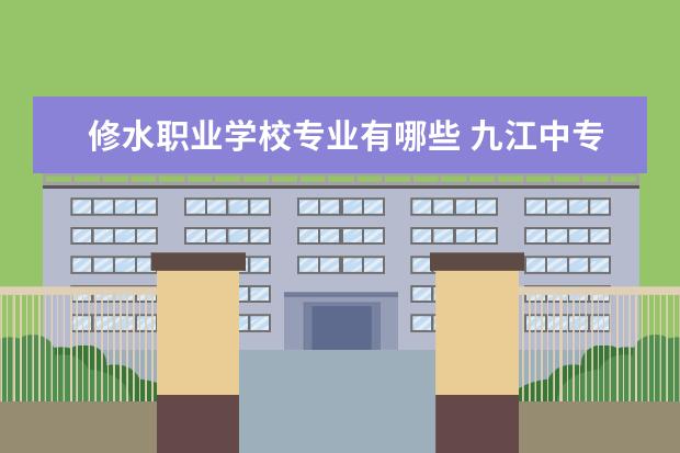 修水职业学校专业有哪些 九江中专有哪些学校
