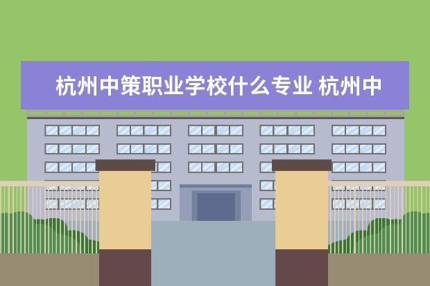杭州中策职业学校什么专业 杭州中策职业技术学校3+4的专业有哪些