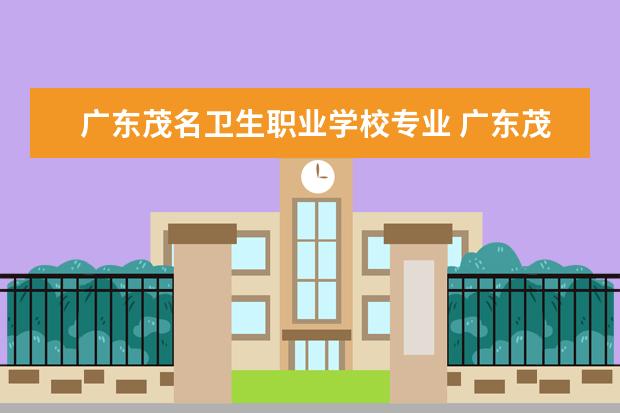 广东茂名卫生职业学校专业 广东茂名健康职业学院有什么专业