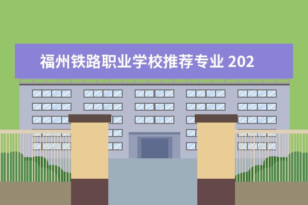 福州铁路职业学校推荐专业 2022年福州铁路机电学校的入取分数线多少?