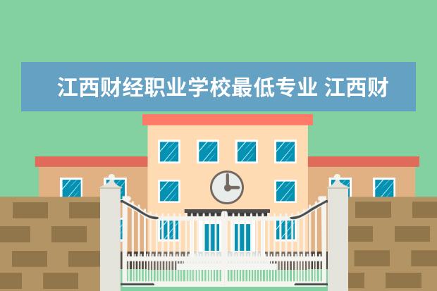 江西财经职业学校最低专业 江西财经职业学院2022单招分数线是多少?