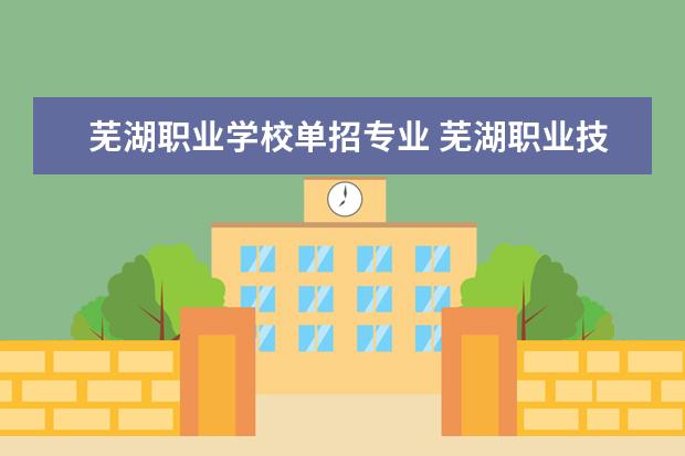 芜湖职业学校单招专业 芜湖职业技术学院单招要多少分