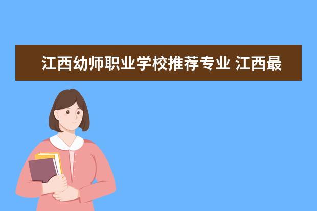 江西幼师职业学校推荐专业 江西最好的十大技校