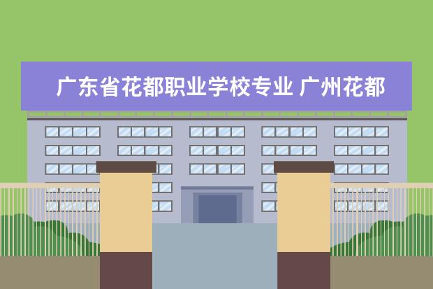 广东省花都职业学校专业 广州花都都有哪些技校?