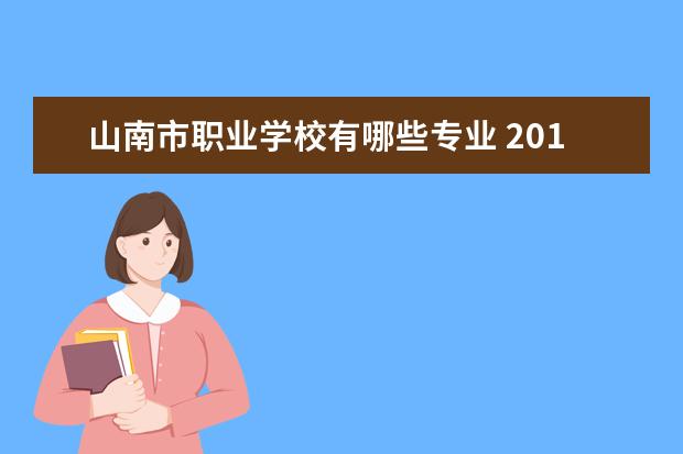 山南市职业学校有哪些专业 2017年河南省对口升学院校有哪些?