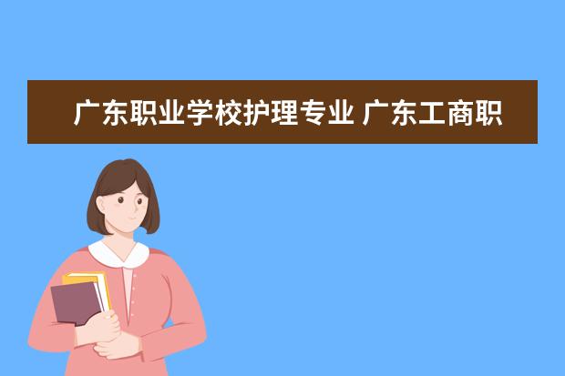 广东职业学校护理专业 广东工商职业技术大学有护理吗
