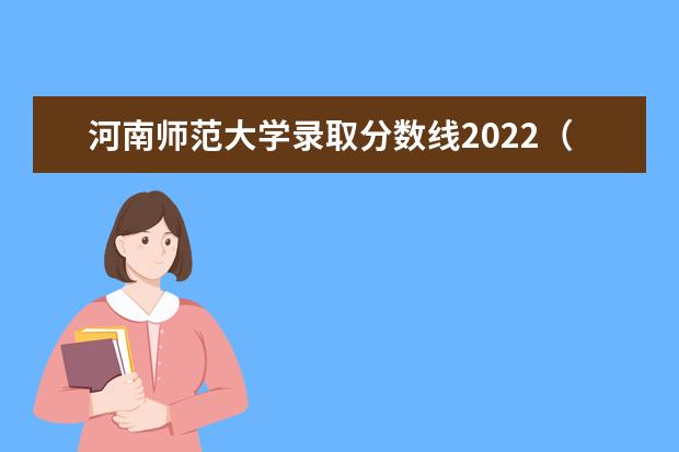 河南师范大学录取分数线2022（河南郑州师范大学的分数线）