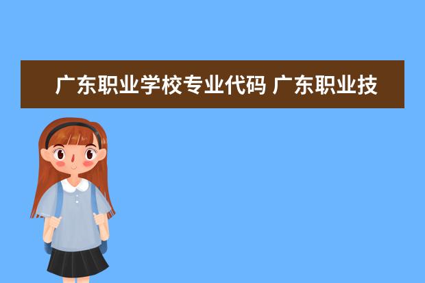 广东职业学校专业代码 广东职业技术学院招生代码