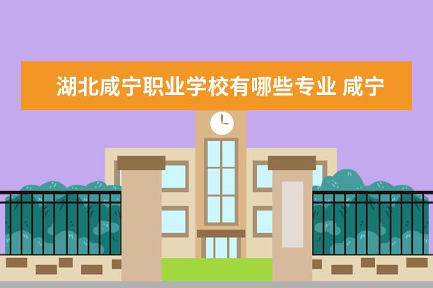 湖北咸宁职业学校有哪些专业 咸宁市中职学校有哪些