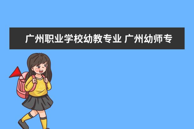 广州职业学校幼教专业 广州幼师专业的学校有哪些学校?