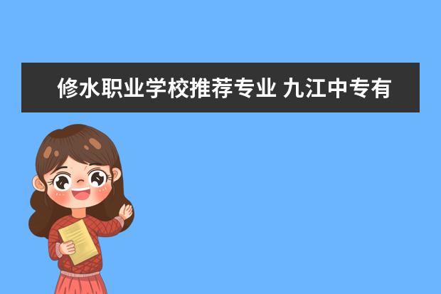 修水职业学校推荐专业 九江中专有哪些学校