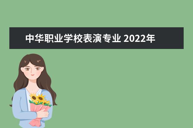 中华职业学校表演专业 2022年广西演艺职业学院招生章程