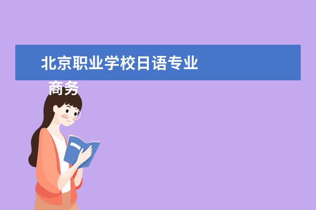 北京职业学校日语专业 
  商务商务日语专业神衫职业能力要求