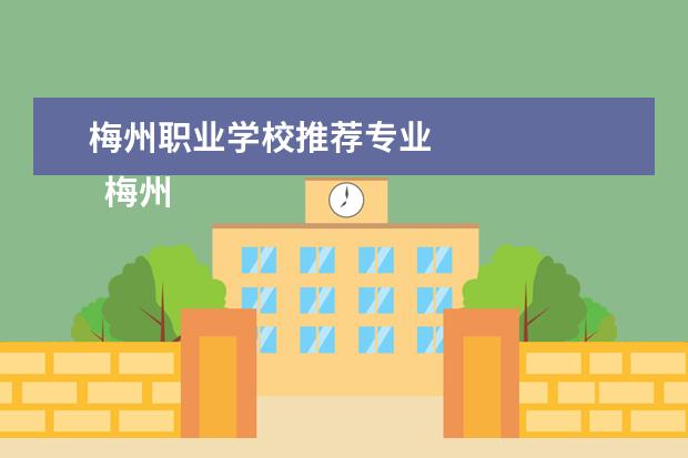 梅州职业学校推荐专业 
  梅州市卫生职备乱业技术学校专业