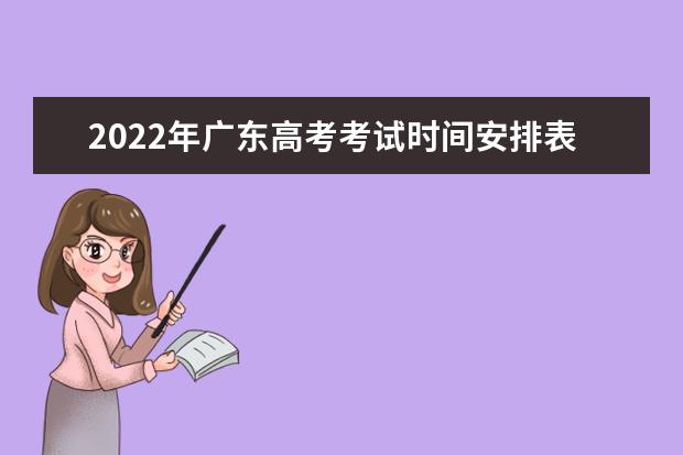2022年广东高考考试时间安排表 广东高考时间表安排2022 广东省高考时间表安排