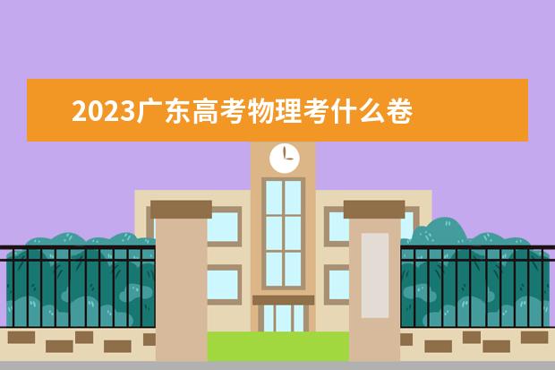 2023广东高考物理考什么卷