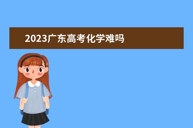 2023广东高考化学难吗