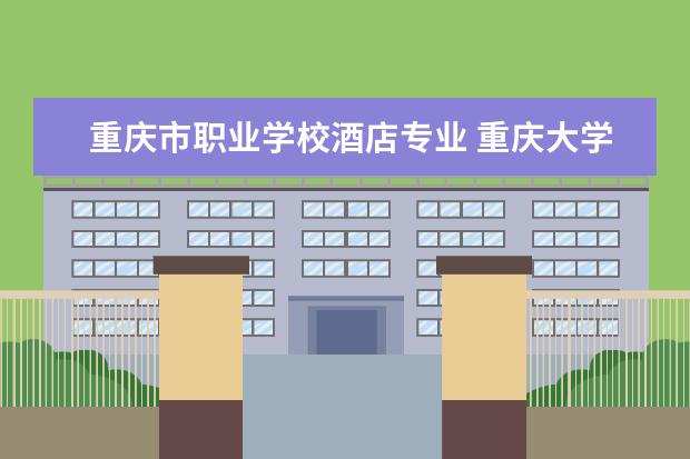 重庆市职业学校酒店专业 重庆大学有没有酒店管理专业?