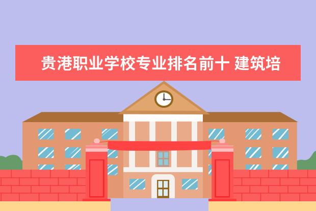贵港职业学校专业排名前十 建筑培训学校