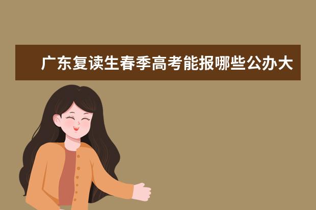 广东复读生春季高考能报哪些公办大专?