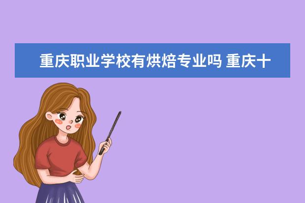 重庆职业学校有烘焙专业吗 重庆十大烘焙学校排名?