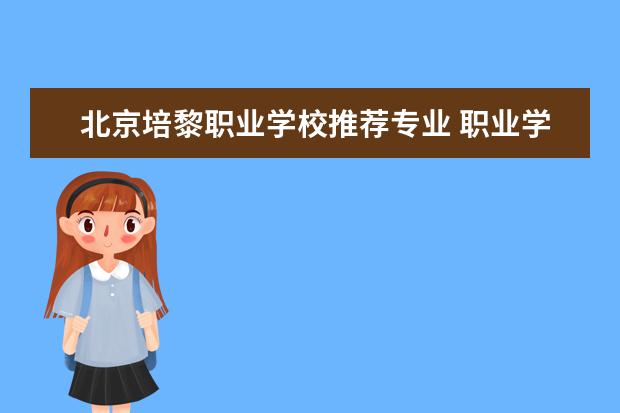 北京培黎职业学校推荐专业 职业学校有哪些