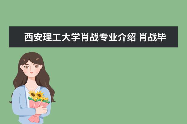 西安理工大学肖战专业介绍 肖战毕业于重庆工商大学的哪一个专业?