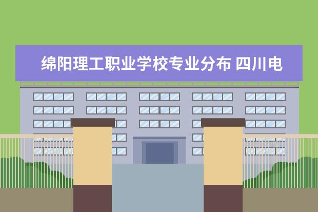 绵阳理工职业学校专业分布 四川电子商务单招学校有哪些专业?