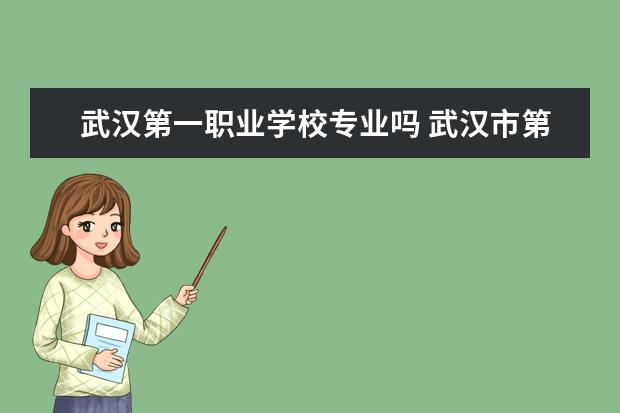 武汉第一职业学校专业吗 武汉市第一职业学校怎么样?