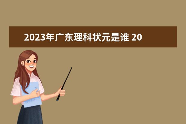 2023年广东理科状元是谁 2023广东高考状元是谁? 2023广东状元是谁