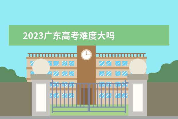 2023广东高考难度大吗