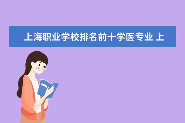 上海职业学校排名前十学医专业 上海交通大学哪些专业最值得读?