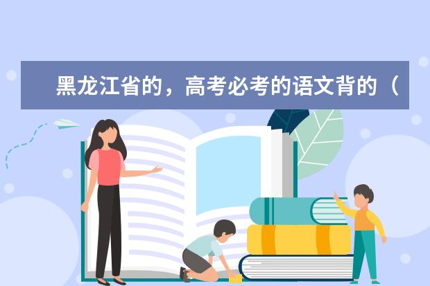 黑龙江省的，高考必考的语文背的（重要的）有哪些？我们学文的，谢谢