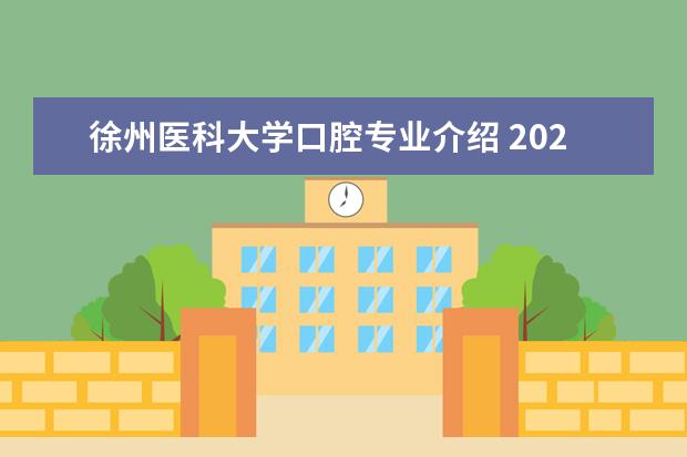 徐州医科大学口腔专业介绍 2022二本最低的医科大学口腔专业有哪些