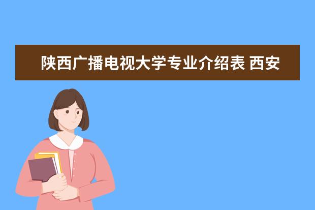 陕西广播电视大学专业介绍表 西安长安区有哪些高校?