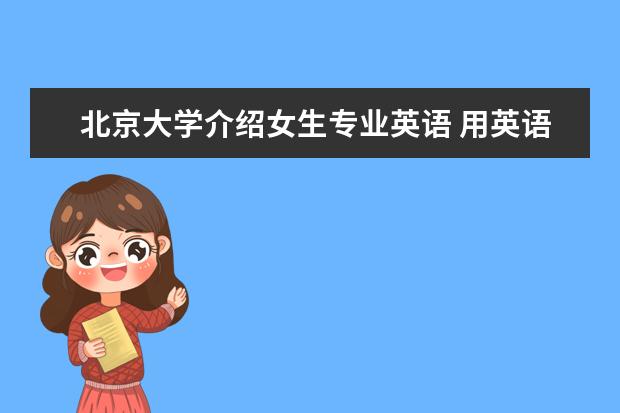 北京大学介绍女生专业英语 用英语来介绍北京大学,且有中文注解