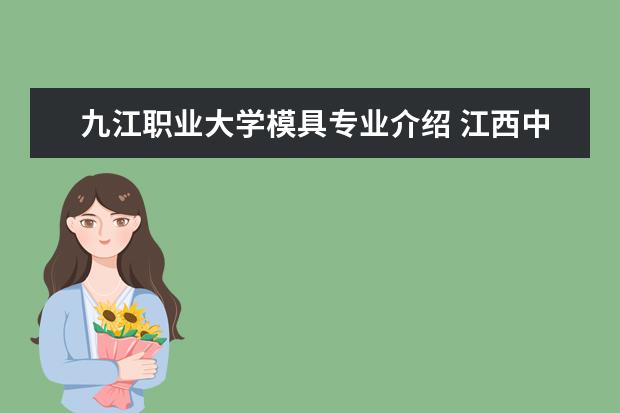九江职业大学模具专业介绍 江西中专学校排名?