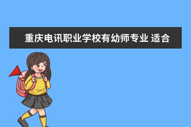重庆电讯职业学校有幼师专业 适合初中生上的公办职业学校有哪些?