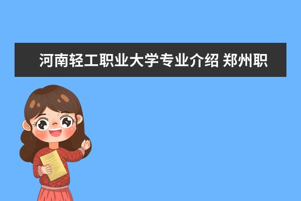 河南轻工职业大学专业介绍 郑州职业学校排名前十