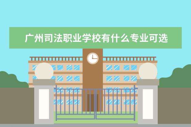 广州司法职业学校有什么专业可选 广州五年制的大专学校有哪些专业?