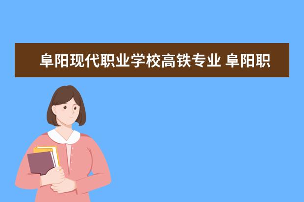 阜阳现代职业学校高铁专业 阜阳职业技术学院录取线