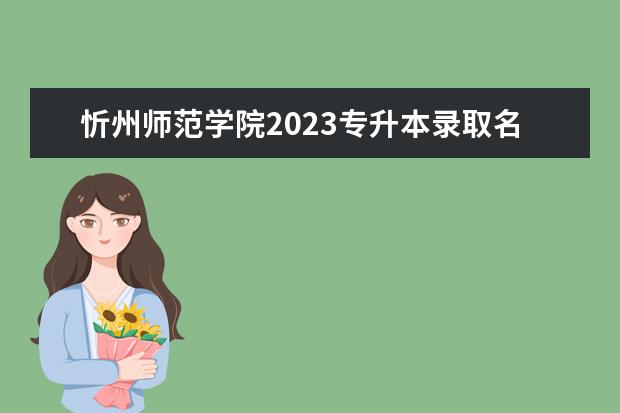 忻州师范学院2023专升本录取名单（山西专科2023分数线）