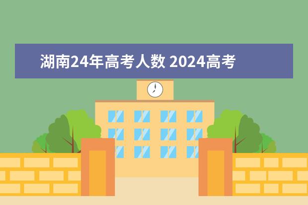 湖南24年高考人数 2024高考报名时间湖南